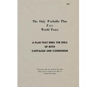 The Only Workable Plan for World Peace: A Plan That Ends the Evils of Both Capitalism and Communism