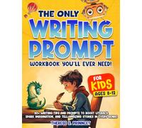 The Only Writing Prompt Workbook You'll Ever Need for Kids Ages 8-12: 101+ Writing Tips and Prompts to Boost Literacy, Spark Imagination, and Tell Amazing Stories in Every Genre!