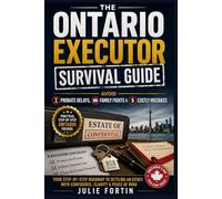 The Ontario Executor Survival Guide: Avoid Probate Delays, Family Fights and Costly Mistakes: Your Step-by-Step Roadmap to Settling an Estate With Confidence, Clarity and Peace of Mind