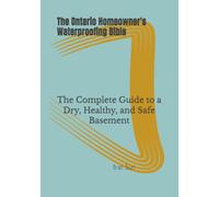 The Ontario Homeowner's Waterproofing Bible: The Complete Guide to a Dry, Healthy, and Safe Basement (Ontario Homeowner’s Essential Guide Series)