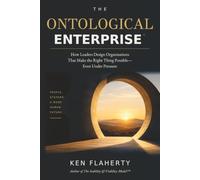 The Ontological Enterprise: How Leaders Design Organizations That Make the Right Thing Possible-Even Under Pressure