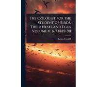 The Oölogist for the Student of Birds, Their Nests and Eggs Volume v. 6-7 1889-90