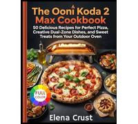 The Ooni Koda 2 Max Cookbook: 50 Delicious Recipes for Perfect Pizza, Creative Dual-Zone Dishes, and Sweet Treats from Your Outdoor Oven