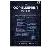 The OOP Blueprint for C#: Build Scalable Software from Scratch Using Solid Design Patterns