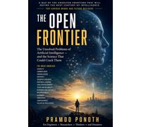 The Open Frontier: The Unsolved Problems of Artificial Intelligence and the Science That Could Crack Them (The Ultimate Human Project)
