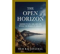 THE OPEN HORIZON: LEARNING TO LIVE, LEAD, AND LOVE WITHOUT THE PROMISE OF CERTAINTY