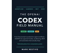 The OpenAI Codex Field Manual: From First Prompt to Production Agent Workflows - AGENTS.md, Approval Modes, Sandboxing, MCP, and Automation That Actually Ships