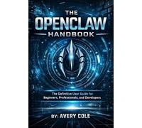 The OpenClaw Handbook: The Definitive User Guide for Beginners, Professionals, and Developers