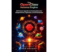 The OpenClaw Income Engine: 30 Proven Agentic AI Automations for Solopreneurs, Agencies, and Enterprises (The OpenClaw Millionaire Series)