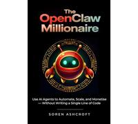 The OpenClaw Millionaire: Use AI Agents to Automate, Scale, and Monetise - Without Writing a Single Line of Code