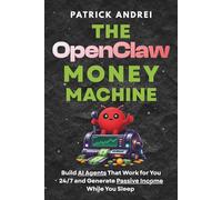 The OpenClaw Money Machine: Build AI Agents That Work for You 24/7 and Generate Passive Income While You Sleep: No Coding. No Experience. Just Cashflow (The OpenClaw Mastery Series)
