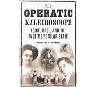 The Operatic Kaleidoscope: Voice, Race, and the Ragtime Popular Stage (Music in American Life)
