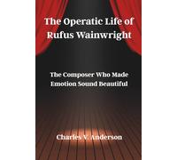 The Operatic Life of Rufus Wainwright: The Composer Who Made Emotion Sound Beautiful