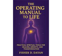 The Operating Manual to Life: Practical Spiritual Tools for Healing, Growth, and Transformation