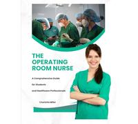 The Operating Room Nurse: A Comprehensive Guide for Students and Healthcare Professionals (Medical-Technical and Critical Care Unit - Nurse Responsibilities with Charlotte Miller)
