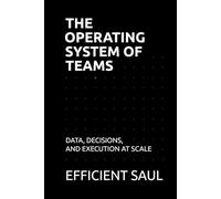 The Operating System of Teams: Data, Decisions, and Execution at Scale (Data & Systems Thinking Series)