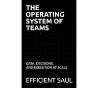 The Operating System of Teams: Data, Decisions, and Execution at Scale (Data & Systems Thinking Series)
