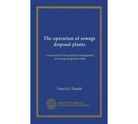 The operation of sewage disposal plants: a manaual for the practical management of sewage disposal works