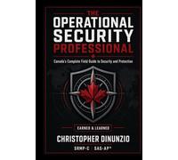 The Operational Security Professional: Canada's Field Guide to Security and Protection (Foundations of Vigilance: Learning Advanced Security Practices)