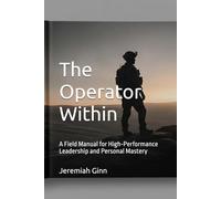 The Operator Within: A Field Manual for High-Performance Leadership and Personal Mastery