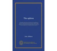 The ophion: or, The theology of the serpent, and the unity of God. Comprehending the customs of the most ancient people, who were instructed to apply ... on Dr. Adam Clarke's annotations on that...