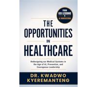 The Opportunities in Healthcare: Redesigning our Medical Systems in the Age of AI, Prevention, and Courageous Leadership