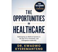 The Opportunities in Healthcare: Redesigning our Medical Systems in the Age of AI, Prevention, and Courageous Leadership