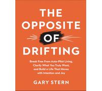 The Opposite Of Drifting: Break Free From Auto-Pilot Living, Clarify What You Truly Want, And Build A Life That Moves With Intention And Joy