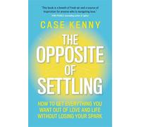 The Opposite of Settling: How to Get Everything You Want Out of Love and Life Without Losing Your Spark