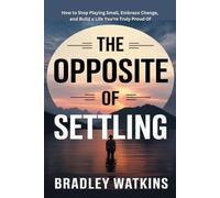 The Opposite of Settling: How to Stop Playing Small, Embrace Change, and Build a Life You’re Truly Proud Of.