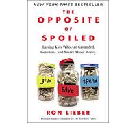 The Opposite of Spoiled: Raising Kids Who Are Grounded, Generous, and Smart About Money