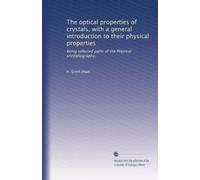 The optical properties of crystals, with a general introduction to their physical properties: Being selected parts of the Physical crystallography,