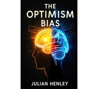 The Optimism Bias: Understanding the Science Behind Hope - History, Experiments, and Everyday Impacts of Optimism Bias