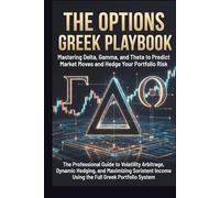 The Options Greek Playbook Mastering Delta, Gamma, and Theta to Predict Market Moves and Hedge Your Portfolio Risk: The Professional Guide to ... Income Using the Full Greek Portfolio System