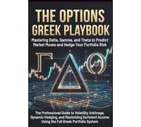 The Options Greek Playbook Mastering Delta, Gamma, and Theta to Predict Market Moves and Hedge Your Portfolio Risk: The Professional Guide to ... Income Using the Full Greek Portfolio System
