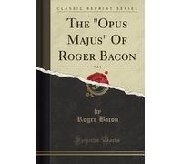 The "Opus Majus" Of Roger Bacon, Vol. 1 (Classic Reprint)