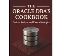 The Oracle DBA’s Cookbook: Scripts, Recipes, and Proven Strategies (All-in-One Tech Guidebook for Learning Programming, Web Development, Mobile Apps, Software Tools, and Coding Languages)