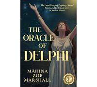 The Oracle of Delphi: The Untold Story of Prophecy, Sacred Power, and Forbidden Love in Ancient Greece