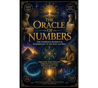 The Oracle of Numbers: The Complete Science of Numerology in the East and West - Discover Your Destiny through Chaldean, Pythagorean, and Vedic Wisdom