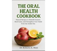 The Oral Health Cookbook: Natural Recipes to Rebuild Enamel, Heal Gums, and Strengthen Your Smile from the Inside Out