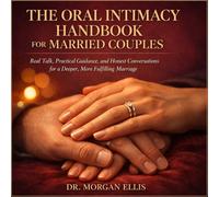 The Oral Intimacy Handbook for Married Couples: Real Talk, Practical Guidance, and Honest Conversations for a Deeper, More Fulfilling Marriage