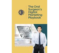 The Oral Surgeon’s Digital Marketing Playbook: A Practical Guide To Growing Your Practice Through Digital Marketing
