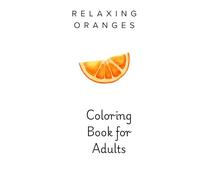 The Orange Edit Adult Coloring Book: Orange Still Life Coloring Pages for Relaxation: Relaxing Coloring Pages for Stress Relief and Calm Creative Time