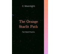 The Orange Starlit Path: Ten Dark Poems of Illusion, Loss, and Awakening