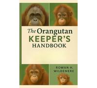 The Orangutan Keeper’s Handbook: A Practical Guide to Housing, Feeding, Behaviour and Health Care for Orangutans in Zoos, Sanctuaries and Rehabilitation Centres