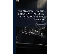 The Oration ... On the Crown, With an Engl. Tr., Intr., Notes by F.P. Simpson