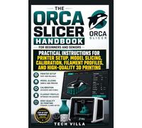 The Orca Slicer Handbook for Beginners and Seniors: Practical Instructions for Printer Setup, Model Slicing, Calibration, Filament Profiles, and High-Quality 3D Printing (3D Printers Guides)