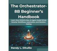 The Orchestrator-8B Beginner’s Handbook: Learn How NVIDIA’s New AI Agent Model Drives Smarter Workflows, Automation, and Decision-Making (Creative Intelligence Series)