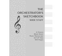The Orchestrator's Sketchbook: Wide-Staff 6-Stave Manuscript Paper for Detailed Composition & Arranging - 100 Pages 8.5" x 11" (The Musician's Workshop Series)