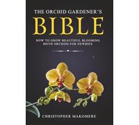 The Orchid Gardener’s Bible: How to Grow Beautiful Blooming Moth Orchids for Newbies (Indoor Flower Gardening Book 2)